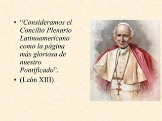 “ Consideramos el Concilio Plenario Latinoamericano como la página más gloriosa de nuestro Pontificado ”. (León XIII) 