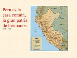 Perú es la casa común, la gran patria de hermanos. (Cf. DA 525) 