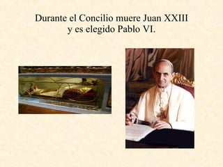 Durante el Concilio muere Juan XXIII y es elegido Pablo VI. 
