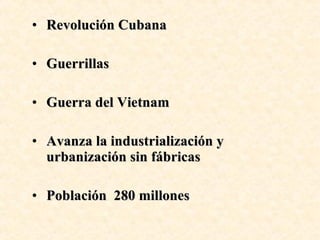 Revolución Cubana Guerrillas Guerra del Vietnam Avanza la industrialización y urbanización sin fábricas Población  280 millones 