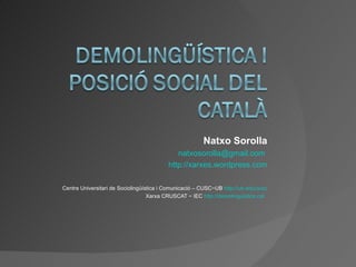Natxo Sorolla [email_address]   http://xarxes.wordpress.com Centre Universitari de Sociolingüística i Comunicació – CUSC−UB  http://ub.edu/cusc Xarxa CRUSCAT − IEC  http://demolinguistica.cat   