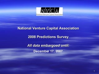 National Venture Capital Association 2008 Predictions Survey All data embargoed until: December 17, 2007 