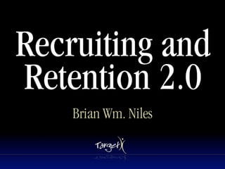 Recruiting and
Retention 2.0
    Brian Wm. Niles