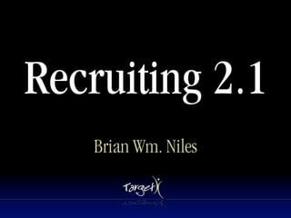 Recruiting 2.1
    Brian Wm. Niles
 