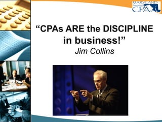 “CPAs ARE the DISCIPLINE
in business!”
Jim Collins
 