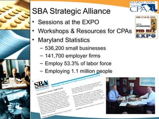 SBA Strategic Alliance
• Sessions at the EXPO
• Workshops & Resources for CPAs
• Maryland Statistics
– 536,200 small businesses
– 141,700 employer firms
– Employ 53.3% of labor force
– Employing 1.1 million people
 