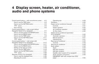 4 Display screen, heater, air conditioner,
audio and phone systems

Control panel buttons — with monochrome screen . . . . 4-2                                       Operating tips. . . . . . . . . . . . . . . . . . . . . . . . . . . . . . . . . 4-29
  How to use the TRIP button . . . . . . . . . . . . . . . . . . . . . 4-3                  Ventilators . . . . . . . . . . . . . . . . . . . . . . . . . . . . . . . . . . . . . . . 4-30
  How to use the SETTING button . . . . . . . . . . . . . . . . . 4-5                       Heater and air conditioner (manual). . . . . . . . . . . . . . . . . 4-31
          button. . . . . . . . . . . . . . . . . . . . . . . . . . . . . . . . . . . 4-6        Controls . . . . . . . . . . . . . . . . . . . . . . . . . . . . . . . . . . . . . . 4-31
  Door warning . . . . . . . . . . . . . . . . . . . . . . . . . . . . . . . . . . 4-6           Heater operation . . . . . . . . . . . . . . . . . . . . . . . . . . . . . . 4-32
Control panel buttons — color screen without                                                     Air conditioner operation . . . . . . . . . . . . . . . . . . . . . . . 4-33
Navigation System (if so equipped) . . . . . . . . . . . . . . . . . . 4-7                       Air flow charts. . . . . . . . . . . . . . . . . . . . . . . . . . . . . . . . . 4-34
  How to use the joystick and ENTER button . . . . . . . . 4-7                              Heater and air conditioner (automatic)
  How to use the BACK button . . . . . . . . . . . . . . . . . . . . 4-7                    (if so equipped) . . . . . . . . . . . . . . . . . . . . . . . . . . . . . . . . . . 4-40
  How to use the TRIP button . . . . . . . . . . . . . . . . . . . . . 4-8                       Automatic operation . . . . . . . . . . . . . . . . . . . . . . . . . . . 4-40
  How to use the SETTING button . . . . . . . . . . . . . . . . 4-11                             Manual operation . . . . . . . . . . . . . . . . . . . . . . . . . . . . . . 4-41
          button. . . . . . . . . . . . . . . . . . . . . . . . . . . . . . . . . . 4-16         Operating tips. . . . . . . . . . . . . . . . . . . . . . . . . . . . . . . . . 4-41
Control panel buttons — color screen with                                                   Rear seat air conditioner . . . . . . . . . . . . . . . . . . . . . . . . . . 4-42
Navigation System (if so equipped) . . . . . . . . . . . . . . . . . 4-17                        Controls . . . . . . . . . . . . . . . . . . . . . . . . . . . . . . . . . . . . . . 4-43
  How to use the joystick and ENTER button . . . . . . . 4-17                               Servicing air conditioner. . . . . . . . . . . . . . . . . . . . . . . . . . . 4-43
  How to use the BACK button . . . . . . . . . . . . . . . . . . . 4-18                     Audio system . . . . . . . . . . . . . . . . . . . . . . . . . . . . . . . . . . . . 4-43
  Setting up the start-up screen . . . . . . . . . . . . . . . . . . 4-18                        Radio . . . . . . . . . . . . . . . . . . . . . . . . . . . . . . . . . . . . . . . . 4-43
  How to use the TRIP button . . . . . . . . . . . . . . . . . . . . 4-18                        FM radio reception . . . . . . . . . . . . . . . . . . . . . . . . . . . . 4-44
  How to use the SETTING button . . . . . . . . . . . . . . . . 4-22                             AM radio reception . . . . . . . . . . . . . . . . . . . . . . . . . . . . 4-44
          button. . . . . . . . . . . . . . . . . . . . . . . . . . . . . . . . . . 4-28         Satellite radio reception (if so equipped) . . . . . . . . . 4-44
Rearview monitor (if so equipped) . . . . . . . . . . . . . . . . . . 4-28                       Audio operation precautions . . . . . . . . . . . . . . . . . . . . 4-45
  How to read the displayed lines . . . . . . . . . . . . . . . . . 4-28                         FM/AM/SAT radio with compact disc (CD)
  Adjusting the screen . . . . . . . . . . . . . . . . . . . . . . . . . . . 4-29                player . . . . . . . . . . . . . . . . . . . . . . . . . . . . . . . . . . . . . . . . 4-50




                                                                                             ੬ REVIEW COPY—2008 Quest (van)
                                                                                             Owners Manual—USA_English (nna)
                                                                                             06/29/07—debbie ੭
 