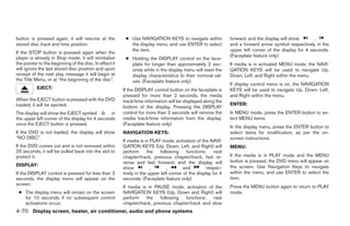 button is pressed again, it will resume at the            ● Use NAVIGATION KEYS to navigate within              forward, and the display will show       ,
stored disc track and time position.                        the display menu, and use ENTER to select           and a forward arrow symbol respectively in the
                                                            the item.                                           upper left corner of the display for 4 seconds.
If the STOP button is pressed again when the
player is already in Stop mode, it will reinitialize                                                            (Faceplate feature only)
                                                          ● Holding the DISPLAY control on the face-
the pointer to the beginning of the disc. In effect it      plate for longer than approximately 2 sec-          If media is in activated MENU mode, the NAVI-
will ignore the last stored disc position and upon          onds while in the display menu will reset the       GATION KEYS will be used to navigate Up,
receipt of the next play message it will begin at           display characteristics to their nominal val-       Down, Left, and Right within the menu.
the Title Menu, or at “the beginning of the disc”.          ues. (Faceplate feature only)
                                                                                                                If display control menu is on, the NAVIGATION
           EJECT:                                        If the DISPLAY control button on the faceplate is      KEYS will be used to navigate Up, Down, Left,
                                                         pressed for more than 2 seconds, the media             and Right within the menu.
When the EJECT button is pressed with the DVD            track/time information will be displayed along the
loaded, it will be ejected.                                                                                     ENTER:
                                                         bottom of the display. Pressing the DISPLAY
The display will show the EJECT symbol           in      control for more than 2 seconds will remove the        In MENU mode, press the ENTER button to se-
the upper left corner of the display for 4 seconds       media track/time information from the display.         lect MENU items.
once the EJECT button is pressed.                        (Faceplate feature only)
                                                                                                                In the display menu, press the ENTER button to
If the DVD is not loaded, the display will show          NAVIGATION KEYS:                                       select items for modification, as per the on-
“NO DISC”.                                                                                                      screen instructions.
                                                         If media is in PLAY mode, activation of the NAVI-
If the DVD comes out and is not removed within           GATION KEYS (Up, Down, Left, and Right) will           MENU:
25 seconds, it will be pulled back into the slot to      perform      the    following    functions:     next
protect it.                                              chapter/track, previous chapter/track, fast re-        If the media is in PLAY mode and the MENU
                                                         verse and fast forward, and the display will           button is pressed, the DVD menu will appear on
DISPLAY:                                                                                                        the screen. Use Navigation Keys to navigate
                                                         show           ,        ,       and         respec-
If the DISPLAY control is pressed for less than 2        tively in the upper left corner of the display for 4   within the menu, and use ENTER to select the
seconds, the display menu will appear on the             seconds. (Faceplate feature only)                      item.
screen.
                                                         If media is in PAUSE mode, activation of the           Press the MENU button again to return to PLAY
 ● The display menu will remain on the screen            NAVIGATION KEYS (Up, Down and Right) will              mode.
   for 10 seconds if no subsequent control               perform    the    following   functions:  next
   activations occur.                                    chapter/track, previous chapter/track and slow
4-70 Display screen, heater, air conditioner, audio and phone systems




                                                                                        ੬ REVIEW COPY—2008 Quest (van)
                                                                                        Owners Manual—USA_English (nna)
                                                                                        06/29/07—debbie ੭
 