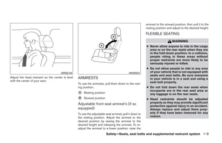 armrest to the stowed position, then pull it to the
                                                                                                         resting position and adjust to the desired height.
                                                                                                         FLEXIBLE SEATING
                                                                                                                              WARNING
                                                                                                         ● Never allow anyone to ride in the cargo
                                                                                                           area or on the rear seats when they are
                                                                                                           in the fold-down position. In a collision,
                                                                                                           people riding in these areas without
                                                                                                           proper restraints are more likely to be
                                                                                                           seriously injured or killed.
                                                                                                         ● Do not allow people to ride in any area
                                      WRS0134                                               WRS0531        of your vehicle that is not equipped with
                                                                                                           seats and seat belts. Be sure everyone
Adjust the head restraint so the center is level   ARMRESTS                                                in your vehicle is in a seat and using a
with the center of your ears.                                                                              seat belt properly.
                                                   To use the armrests, pull them down to the rest-
                                                   ing position.                                         ● Do not fold down the rear seats when
                                                                                                           occupants are in the rear seat area or
                                                   ᭺
                                                   A   Resting position                                    any luggage is on the rear seats.
                                                   ᭺
                                                   B   Stowed position                                   ● Head restraints should be adjusted
                                                   Adjustable front seat armrest’s (if so                  properly as they may provide significant
                                                                                                           protection against injury in an accident.
                                                   equipped)                                               Always replace and adjust them prop-
                                                   To use the adjustable seat armrest, pull it down to     erly if they have been removed for any
                                                   the resting position. Adjust the armrest to the         reason.
                                                   desired position by raising the armrest to the
                                                   desired height and releasing the armrest. To re-
                                                   adjust the armrest to a lower position, raise the
                                                                          Safety—Seats, seat belts and supplemental restraint system 1-9




                                                                                 ੬ REVIEW COPY—2008 Quest (van)
                                                                                 Owners Manual—USA_English (nna)
                                                                                 06/29/07—debbie ੭
 