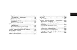 Cup holders . . . . . . . . . . . . . . . . . . . . . . . . . . . . . . . . . . 2-32        Personal lights . . . . . . . . . . . . . . . . . . . . . . . . . . . . . . . . . . . 2-42
   Cargo organizer (if so equipped) . . . . . . . . . . . . . . . . 2-34                       Map lights . . . . . . . . . . . . . . . . . . . . . . . . . . . . . . . . . . . . . . . 2-43
   3rd row armrest bin . . . . . . . . . . . . . . . . . . . . . . . . . . . . 2-35               Console light. . . . . . . . . . . . . . . . . . . . . . . . . . . . . . . . . . 2-44
   Cargo area storage bin. . . . . . . . . . . . . . . . . . . . . . . . . 2-35                HomeLinkா universal transceiver (if so equipped). . . . . 2-44
   Garment hook. . . . . . . . . . . . . . . . . . . . . . . . . . . . . . . . . 2-35             Programming HomeLinkா. . . . . . . . . . . . . . . . . . . . . . . 2-45
   Roof rack (if so equipped) . . . . . . . . . . . . . . . . . . . . . . 2-36                    Programming HomeLinkா for Canadian
Windows . . . . . . . . . . . . . . . . . . . . . . . . . . . . . . . . . . . . . . . . 2-36      customers . . . . . . . . . . . . . . . . . . . . . . . . . . . . . . . . . . . . 2-46
   Power windows . . . . . . . . . . . . . . . . . . . . . . . . . . . . . . . 2-36               Operating the HomeLinkா universal
   Power vent windows (if so equipped) . . . . . . . . . . . . 2-38                               transceiver. . . . . . . . . . . . . . . . . . . . . . . . . . . . . . . . . . . . 2-46
   Manual vent windows (if so equipped) . . . . . . . . . . . 2-39                                Programming trouble-diagnosis . . . . . . . . . . . . . . . . . 2-46
SkyView™ glass-paneled roof (if so equipped) . . . . . . . 2-39                                   Clearing the programmed information . . . . . . . . . . . . 2-47
Moonroof (if so equipped) . . . . . . . . . . . . . . . . . . . . . . . . . 2-40                  Reprogramming a single HomeLinkா button . . . . . . 2-47
   Automatic moonroof . . . . . . . . . . . . . . . . . . . . . . . . . . . 2-40                  If your vehicle is stolen . . . . . . . . . . . . . . . . . . . . . . . . . 2-47
Lights on demand switch . . . . . . . . . . . . . . . . . . . . . . . . . . 2-41




                                                                                                ੬ REVIEW COPY—2008 Quest (van)
                                                                                                Owners Manual—USA_English (nna)
                                                                                                06/29/07—debbie ੭
 