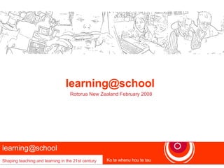 learning@school  Shaping teaching and learning in the 21st century Ko te whenu hou te tau [email_address]   Rotorua New Zealand February 2008 