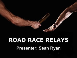 ROAD RACE RELAYS Presenter: Sean Ryan 