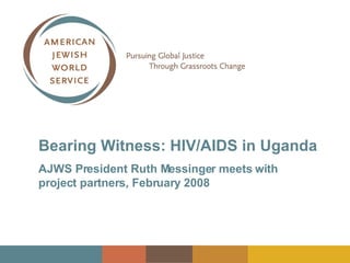 Bearing Witness: HIV/AIDS in Uganda AJWS President Ruth Messinger meets with  project partners, February 2008 