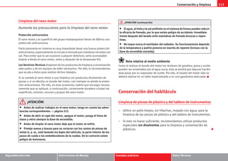Conservación y limpieza 213
Seguridad ante todo Instrucciones de Manejo Consejos prácticos Datos Técnicos
Limpieza del vano motor
Aumente las precauciones para la limpieza del vano motor.
Protección anticorrosiva
El vano motor y la superficie del grupo motopropulsor llevan de fábrica una
protección anticorrosiva.
Particularmente en invierno es muy importante llevar una buena protección
anticorrosiva, especialmente al circular a menudo por carreteras rociadas con
sal. Para evitar que la sal ocasione cualquier deterioro, sería aconsejable
limpiar a fondo el vano motor, antes y después de la temporada fría.
Los Servicios Técnicos disponen de los productos de limpieza y conservación
adecuados y de los equipos de taller necesarios. Por ello, le recomendamos
que acuda a éstos para realizar dichos trabajos.
Si se somete el vano motor a una limpieza con productos disolventes de
grasas o si se efectúa un lavado del motor, casi siempre se pierde la protec-
ción anticorrosiva. Por ello, en esas ocasiones, habría que encargar necesa-
riamente que se aplique, a continuación, conservante duradero a todas las
superficies, uniones, ranuras y grupos del vano motor.
¡ATENCIÓN!
• Antes de realizar trabajos en el vano motor, tenga en cuenta las adver-
tencias correspondientes ⇒ página 222.
• Antes de abrir el capó del motor, apague el motor, ponga el freno de
mano y retire siempre la llave de encendido.
• Antes de limpiar el vano motor deje que el motor se enfríe.
• Proteja manos y brazos para no cortarse con los cantos de piezas de
metal si, p. ej., está lavando los bajos del vehículo, la parte interior de los
pasos de rueda o los embellecedores de la ruedas. De lo contrario existe
peligro de lesionarse.
• El agua, el hielo y la sal antihielo en el sistema de frenos pueden reducir
la eficacia de frenado, por lo que existe peligro de accidente. Inmediata-
mente después del lavado evite maniobras de frenado bruscas o repen-
tinas.
• No toque nunca el ventilador del radiador. Su funcionamiento depende
de la temperatura y podría ponerse en marcha de repente (incluso con la
llave de encendido extraída).
Nota relativa al medio ambiente
Como al realizar el lavado del motor los residuos de gasolina, grasa y aceite
pueden ser arrastrados por el agua sucia, ésta se tendrá que depurar hacién-
dola pasar por un separador de aceite. Por ello, el lavado del motor sólo se
deberá realizar en un taller especializado o en una gasolinera adecuada.
Conservación del habitáculo
Limpieza de piezas de plástico y del tablero de instrumentos
– Utilice un paño limpio, sin hilachas, mojado con agua, para la
limpieza de las piezas de plástico y del tablero de instrumentos.
– Si esto no fuese suficiente, recomendamos utilizar productos
especiales sin disolventes para la limpieza y conservación de
plásticos.
¡ATENCIÓN! (continuación)
s2ps.6.book Seite 213 Freitag, 20. Juli 2007 4:47 16
 