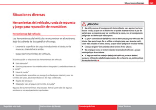 Situaciones diversas 249
Seguridad ante todo Instrucciones de Manejo Consejos prácticos Datos Técnicos
Situaciones diversas
Herramientas del vehículo, rueda de repuesto
y juego para reparación de neumáticos
Herramientas del vehículo
Las herramientas del vehículo se encuentran en el maletero,
bajo la cubierta de la superficie de carga.
– Levante la superficie de carga introduciendo el dedo por la
muesca y tirando hacia arriba.
– Saque las herramientas del vehículo.
A continuación se relacionan las herramientas del vehículo
• Gato elevador*
• Gancho para extraer los embellecedores integrales* y embellecedores de
la rueda*
• Llave de rueda*
• Destornillador reversible con mango (con hexágono interior), para los
tornillos de rueda. El destornillador es del tipo combinado.
• Argolla de remolque
• Adaptador para el seguro del tornillo de rueda*
Algunas de las herramientas relacionadas forman parte sólo de algunas
versiones o son equipamientos opcionales.
¡ATENCIÓN!
• No utilice nunca el hexágono del destornillador para apretar los torni-
llos de rueda, ya que con el mismo no se puede alcanzar nunca el par de
apriete que se requiere para los tornillos de la rueda, con el consiguiente
peligro de accidente que ello supone.
• El gato* suministrado de fábrica sólo se debe utilizar para vehículos del
mismo tipo que el suyo. No lo utilice en ningún caso para levantar vehí-
culos más pesados ni otros pesos, ya que existe peligro de resultar herido.
• Coloque el gato* únicamente sobre terreno firme y llano.
• No arranque nunca el motor estando levantado el vehículo , ya que
existe peligro de accidente .
• Si hay que realizar trabajos debajo del vehículo, éste se deberá
asegurar utilizando caballetes adecuados. De no hacerlo así, existe peligro
de resultar herido.
s2ps.6.book Seite 249 Freitag, 20. Juli 2007 4:47 16
 