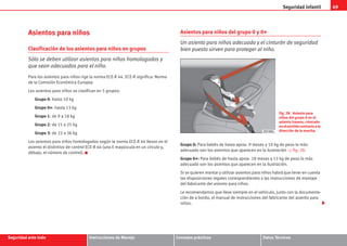 Seguridad infantil 49
Seguridad ante todo Instrucciones de Manejo Consejos prácticos Datos Técnicos
Asientos para niños
Clasificación de los asientos para niños en grupos
Sólo se deben utilizar asientos para niños homologados y
que sean adecuados para el niño.
Para los asientos para niños rige la norma ECE-R 44. ECE-R significa: Norma
de la Comisión Económica Europea
Los asientos para niños se clasifican en 5 grupos:
Grupo 0: hasta 10 kg
Grupo 0+: hasta 13 kg
Grupo 1: de 9 a 18 kg
Grupo 2: de 15 a 25 kg
Grupo 3: de 22 a 36 kg
Los asientos para niños homologados según la norma ECE-R 44 llevan en el
asiento el distintivo de control ECE-R 44 (una E mayúscula en un círculo y,
debajo, el número de control).
Asientos para niños del grupo 0 y 0+
Un asiento para niños adecuado y el cinturón de seguridad
bien puesto sirven para proteger al niño.
Grupo 0: Para bebés de hasta aprox. 9 meses y 10 kg de peso lo más
adecuado son los asientos que aparecen en la ilustración ⇒ fig. 28.
Grupo 0+: Para bebés de hasta aprox. 18 meses y 13 kg de peso lo más
adecuado son los asientos que aparecen en la ilustración.
Si se quieren montar y utilizar asientos para niños habrá que tener en cuenta
las disposiciones legales correspondientes y las instrucciones de montaje
del fabricante del asiento para niños.
Le recomendamos que lleve siempre en el vehículo, junto con la documenta-
ción de a bordo, el manual de instrucciones del fabricante del asiento para
niños.
Fig. 28 Asiento para
niños del grupo 0 en el
asiento trasero, colocado
enelsentidocontrarioala
dirección de la marcha.
s2ps.6.book Seite 49 Freitag, 20. Juli 2007 4:47 16
 