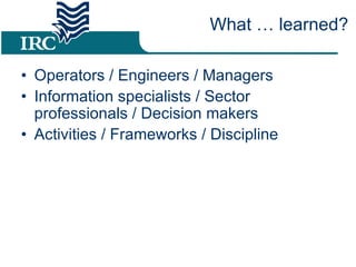 Operators / Engineers / Managers Information specialists / Sector professionals / Decision makers Activities / Frameworks / Discipline What … learned? 