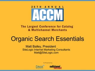 Organic Search Essentials Matt Bailey, President  SiteLogic Internet Marketing Consultants [email_address] 