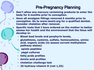 Pre-Pregnancy Planning <ul><li>Don’t allow any mercury containing products to enter the body for 6 months prior to concept...