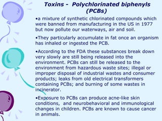 Toxins -  Polychlorinated biphenyls (PCBs)   <ul><li>a mixture of synthetic chlorinated compounds which were banned from m...
