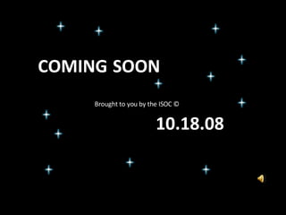 Brought to you by the ISOC © COMING 10.18.08 SOON 