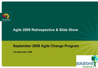 Agile 2008 Retrospective & Slide Show
September 2008 Agile Change Program
3rd September 2008
 