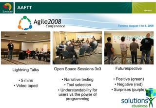 - 9 -
1/04/2017
AAFTT
Lightning Talks
• 5 mins
• Video taped
Open Space Sessions 3x3
• Narrative testing
• Tool selection
• Understandability for
users vs the power of
programming
Futurespective
• Positive (green)
• Negative (red)
• Surprises (purple)
 