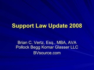 Support Law Update 2008 Brian C. Vertz, Esq., MBA, AVA Pollock Begg Komar Glasser LLC BVsource.com 
