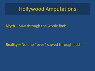 Hollywood Amputations Myth –  Saw through the whole limb Reality –  No one *ever* sawed through flesh.  