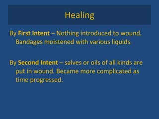 Healing By  First Intent  – Nothing introduced to wound. Bandages moistened with various liquids. By  Second Intent  – salves or oils of all kinds are put in wound. Became more complicated as time progressed. 