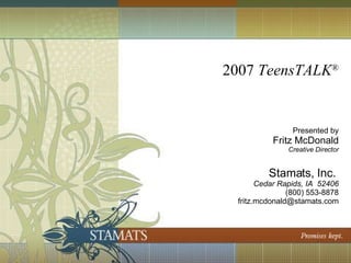 2007  TeensTALK ® Presented by Fritz McDonald Creative Director Stamats, Inc.  Cedar Rapids, IA  52406 (800) 553-8878 [email_address] 