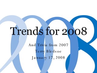 Trends for 2008 And Trivia from 2007 Terry Bledsoe January 17, 2008 8 0 0 2 
