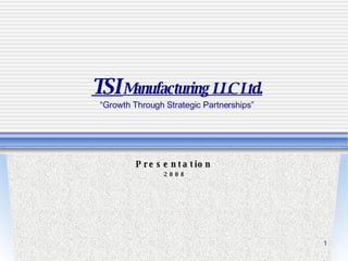 TSI  Manufacturing LLC Ltd. “Growth Through Strategic Partnerships” Presentation 2008 