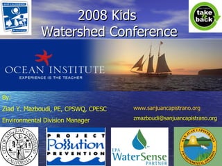 2008 Kids  Watershed Conference By: Ziad Y. Mazboudi , PE, CPSWQ, CPESC Environmental Division Manager www.sanjuancapistrano.org [email_address] 