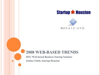 2008 WEB-BASED TRENDS HTC Web-based Business Startup Seminar Joshua Tabin, Startup Houston 