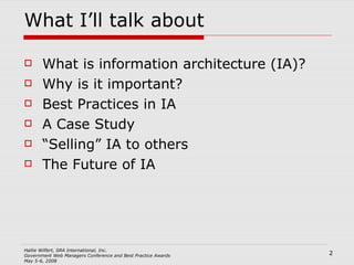 What I’ll talk about What is information architecture (IA)? Why is it important? Best Practices in IA A Case Study “Selling” IA to others The Future of IA 
