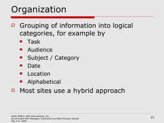 Organization Grouping of information into logical categories, for example by Task Audience  Subject / Category Date Location Alphabetical Most sites use a hybrid approach 
