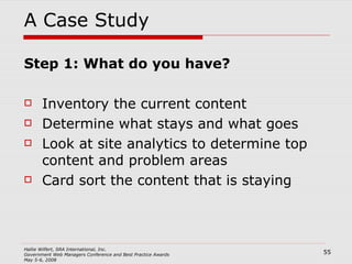 A Case Study Step 1: What do you have? Inventory the current content Determine what stays and what goes Look at site analytics to determine top content and problem areas Card sort the content that is staying 