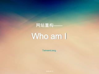 网站重构——

Who am I
  TwinsenLiang




     2008.08.12
 