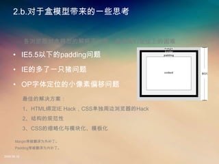 2..ںģʹһЩ˼


             Ժģ͵ĽͲһ£Ƕλϵ

     ? IE5.5µpadding

     ? IEĶһֻ

     ? OP嶨λСƫ
             ѵĽ
             1HTMLIE HackCSSܱHack
             2ṹĹ淶
             3CSSԻģ黯ģ廯

       MarginΪⲹ
       PaddingΪڲ

2008.08.12
 