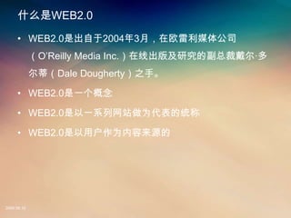 ʲôǰ·2.0

     ? WEB2.0ǳ20043£ŷý幫˾
             OReilly Media Inc.߳漰оĸܲô
             ٣Dale Dougherty֮֡

     ? WEB2.0һ

     ? WEB2.0һϵվΪͳ

     ? WEB2.0ûΪԴ




2008.08.12
 