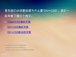 ǱҪ֪ΪʲôҪٱ+䳧һ
     ӡ
     ? Table+CSSҳ

     ? DIV+CSSҳ

     ? DIV+CSSʤҳ



       TABLEXHTMLıǡ
       DIVXHTMLָıǡ
       CSSCascading Style Sheets(ʽ)ļơ


2008.08.12
 