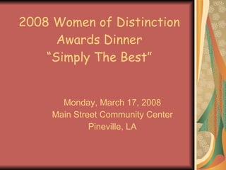 2008 Women of Distinction Awards Dinner “Simply The Best” Monday, March 17, 2008 Main Street Community Center Pineville, LA 
