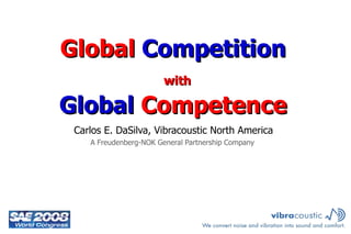 Global  Competition   Global  Competence   Carlos E. DaSilva, Vibracoustic North America A Freudenberg-NOK General Partnership Company  with  
