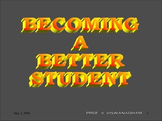 BECOMING A BETTER STUDENT PROF. V. VISWANADHAM 
