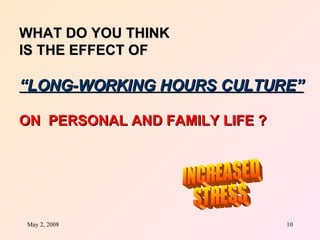 WHAT DO YOU THINK  IS THE EFFECT OF  “ LONG-WORKING HOURS CULTURE” ON  PERSONAL AND FAMILY LIFE ? INCREASED STRESS 
