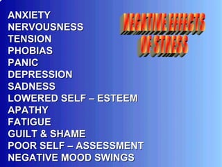 ANXIETY  NERVOUSNESS TENSION PHOBIAS PANIC DEPRESSION SADNESS LOWERED SELF – ESTEEM APATHY FATIGUE GUILT & SHAME POOR SELF – ASSESSMENT NEGATIVE MOOD SWINGS NEGATIVE EFFECTS OF STRESS 
