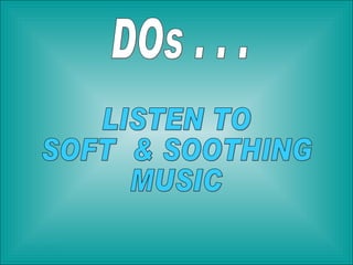 DOs . . . LISTEN TO SOFT  & SOOTHING MUSIC 