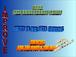 IMPROVE YOUR SELF MANAGEMENT SKILLS ABILITY  TO  DEAL  WITH  EMOTIONS EXERCISE FOR THE BODY & THE MIND HOW ABOUT THE SOUL ? 