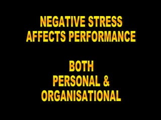 NEGATIVE STRESS AFFECTS PERFORMANCE BOTH PERSONAL & ORGANISATIONAL 